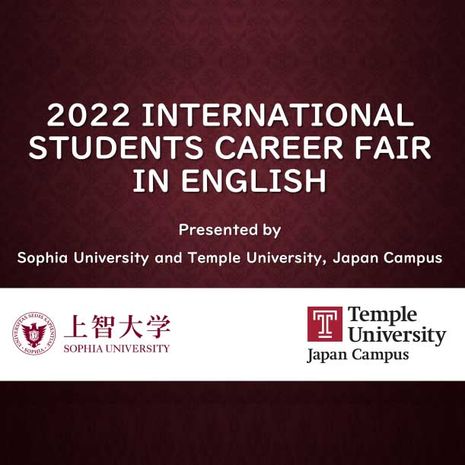 2022 INTERNATIONAL STUDENTS CAREER FAIR IN ENGLISH Presented by Sophia University and Temple University, Japan Campus